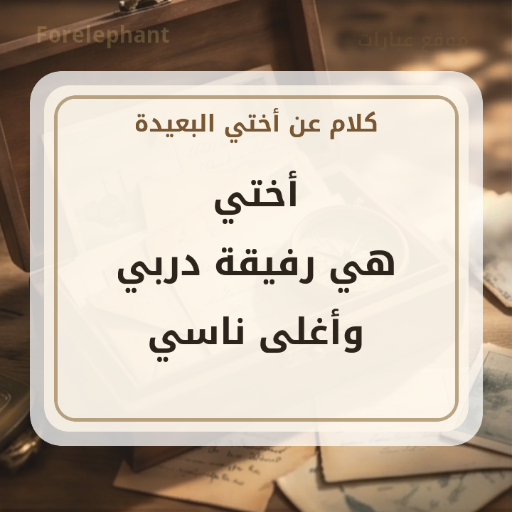 كلام جميل عن أختي البعيدة رفيقة دربي وأغلى ناسي