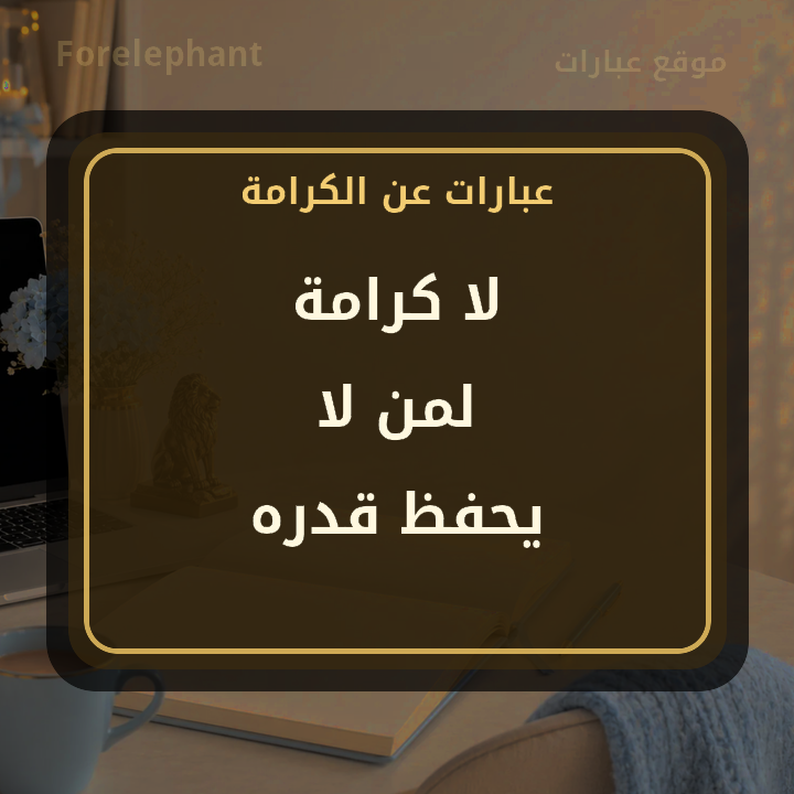 لا كرامة لمن لا يحفظ قدره