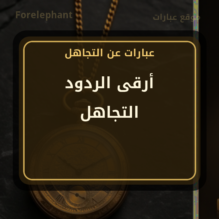 أرقى الردود التجاهل