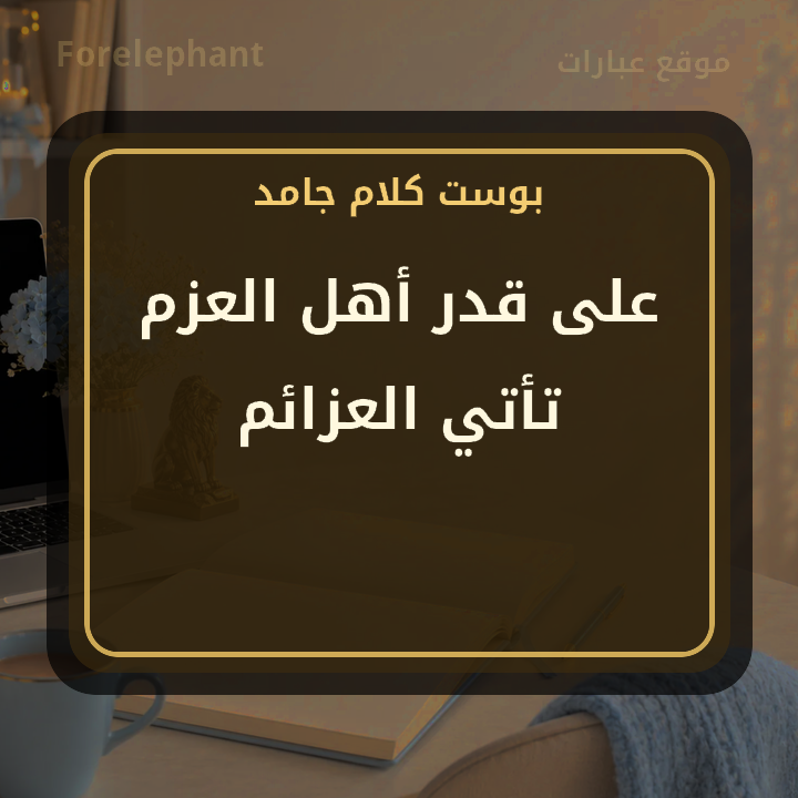 على قدر أهل العزم تأتي العزائم
