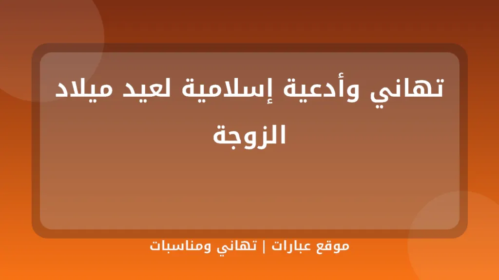 تهاني وأدعية إسلامية لعيد ميلاد الزوجة - موقع عبارات