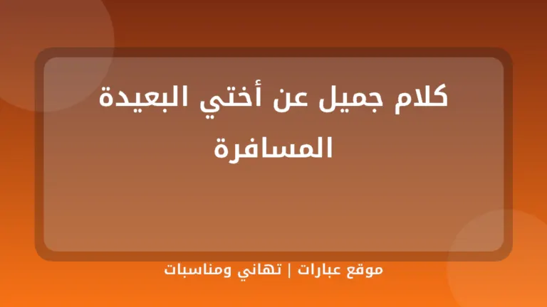 كلام جميل عن أختي البعيدة المسافرة - موقع عبارات