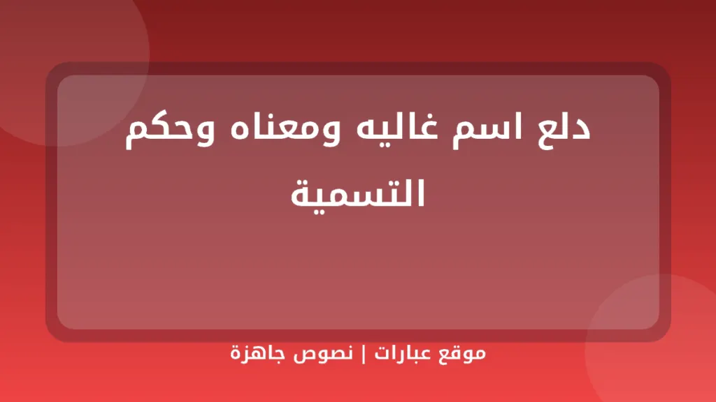 دلع اسم غاليه ومعناه وحكم التسمية - موقع عبارات