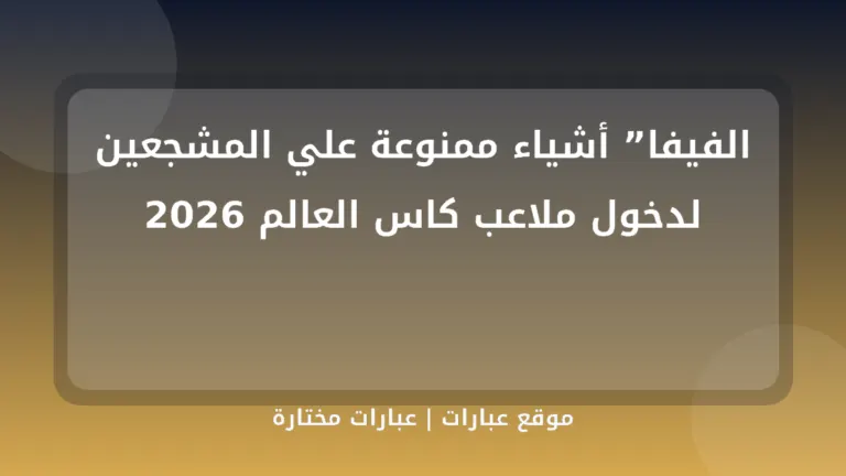 الفيفا” أشياء ممنوعة علي المشجعين لدخول ملاعب كاس العالم 2026 - موقع عبارات