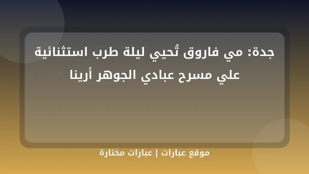 جدة: مي فاروق تُحيي ليلة طرب استثنائية علي مسرح عبادي الجوهر أرينا - موقع عبارات