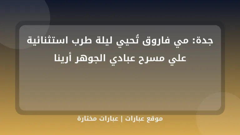 جدة: مي فاروق تُحيي ليلة طرب استثنائية علي مسرح عبادي الجوهر أرينا - موقع عبارات