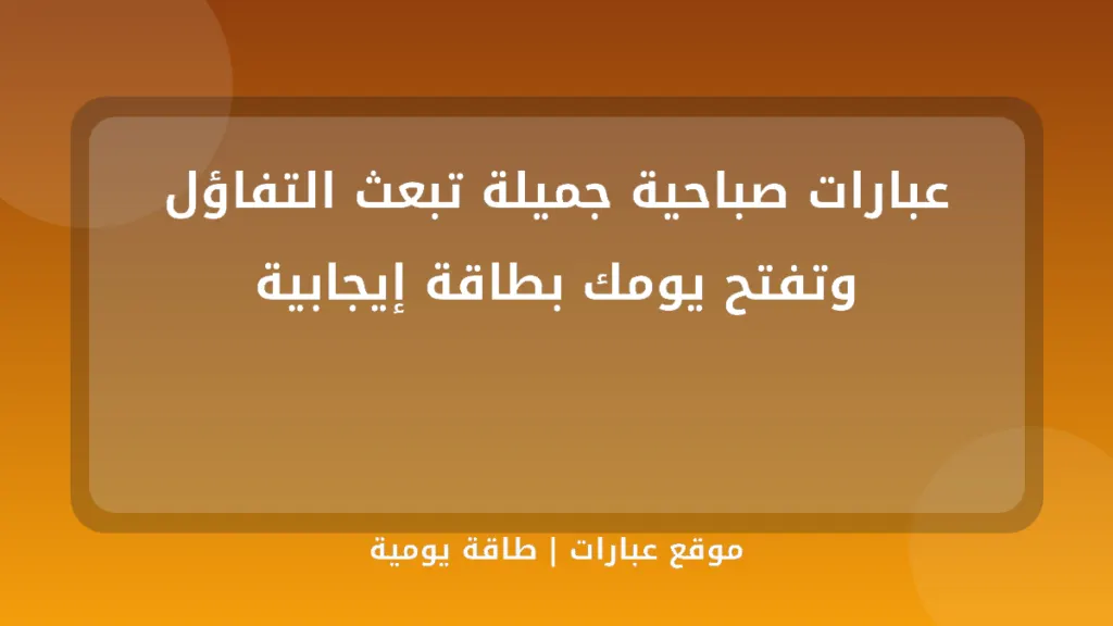 عبارات صباحية جميلة تبعث التفاؤل وتفتح يومك بطاقة إيجابية - موقع عبارات