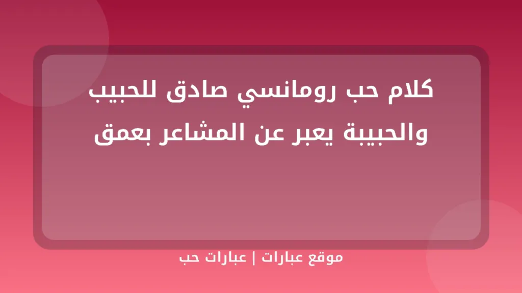 كلام حب رومانسي صادق للحبيب والحبيبة يعبر عن المشاعر بعمق - موقع عبارات