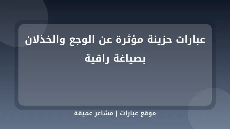 عبارات حزينة مؤثرة عن الوجع والخذلان بصياغة راقية