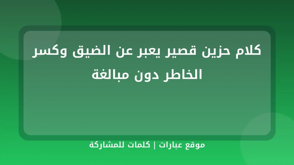 كلام حزين قصير يعبر عن الضيق وكسر الخاطر دون مبالغة - موقع عبارات