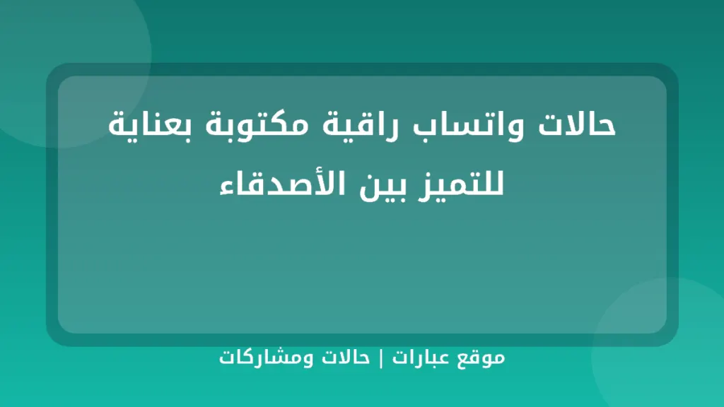 حالات واتساب راقية مكتوبة بعناية للتميز بين الأصدقاء - موقع عبارات
