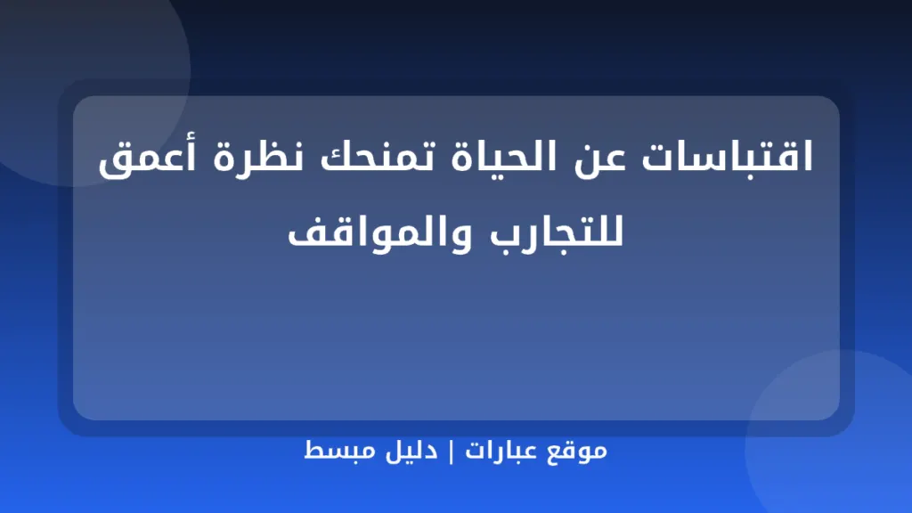 اقتباسات عن الحياة تمنحك نظرة أعمق للتجارب والمواقف - موقع عبارات