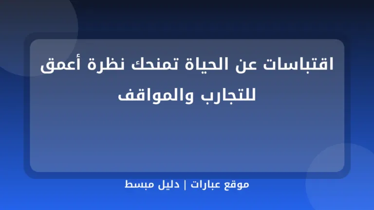 اقتباسات عن الحياة تمنحك نظرة أعمق للتجارب والمواقف - موقع عبارات