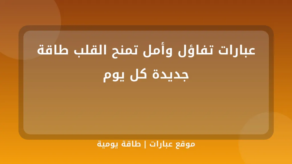 عبارات تفاؤل وأمل تمنح القلب طاقة جديدة كل يوم - موقع عبارات