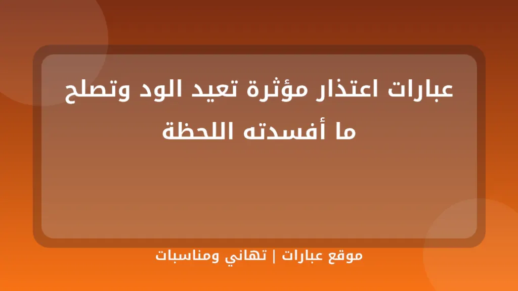 عبارات اعتذار مؤثرة تعيد الود وتصلح ما أفسدته اللحظة - موقع عبارات