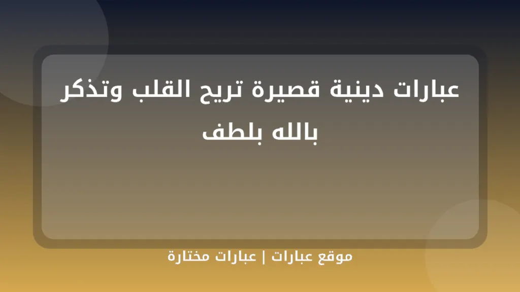 عبارات دينية قصيرة تريح القلب وتذكر بالله بلطف - موقع عبارات