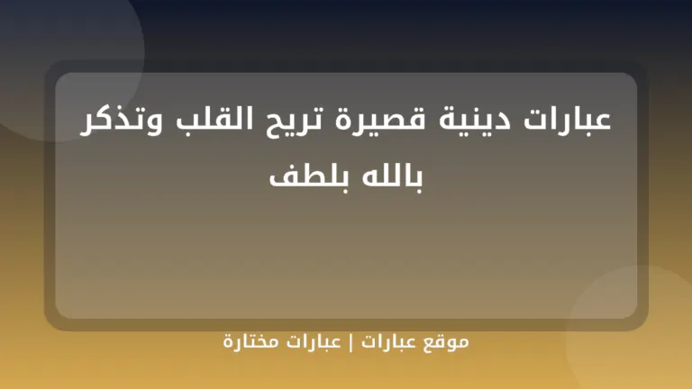 عبارات دينية قصيرة تريح القلب وتذكر بالله بلطف - موقع عبارات