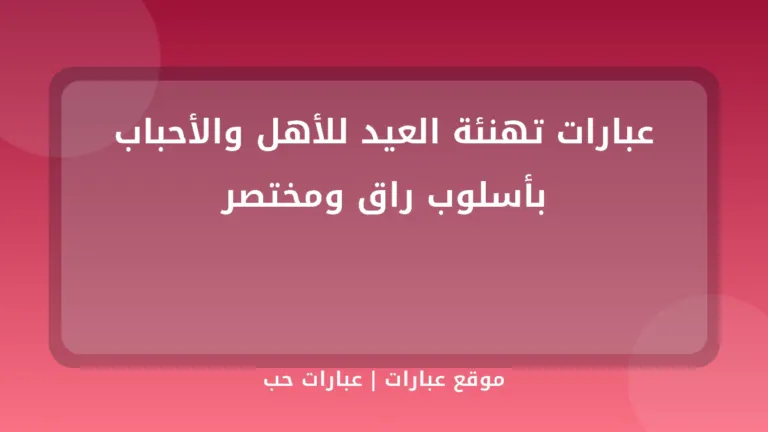 عبارات تهنئة العيد للأهل والأحباب بأسلوب راق ومختصر - موقع عبارات