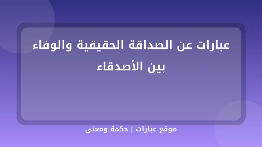 عبارات عن الصداقة الحقيقية والوفاء بين الأصدقاء - موقع عبارات
