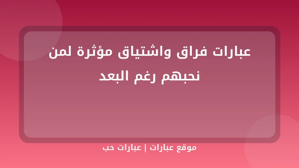 عبارات فراق واشتياق مؤثرة لمن نحبهم رغم البعد - موقع عبارات