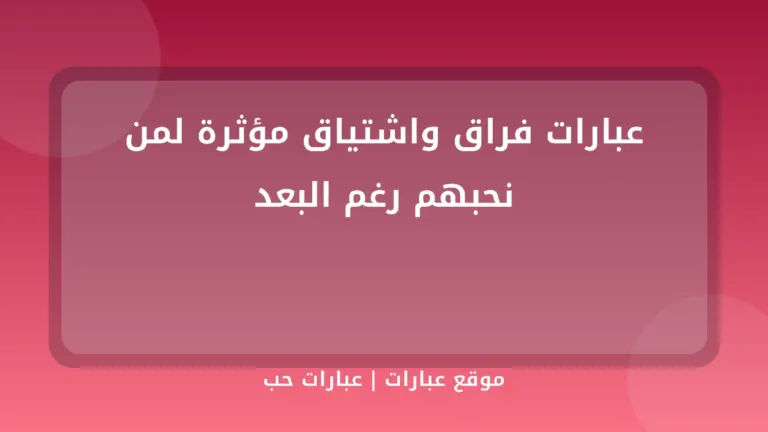 عبارات فراق واشتياق مؤثرة لمن نحبهم رغم البعد - موقع عبارات