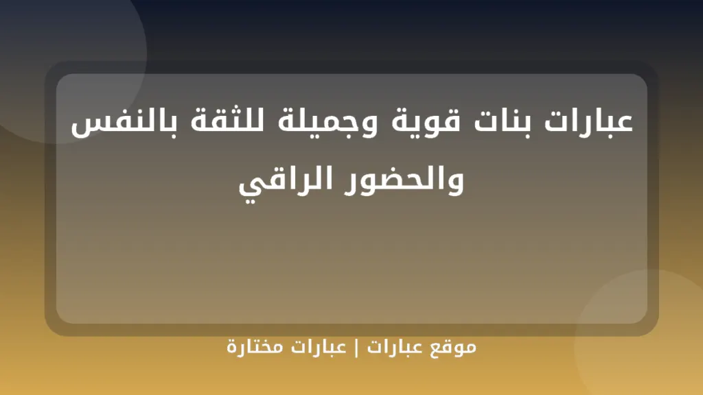 عبارات بنات قوية وجميلة للثقة بالنفس والحضور الراقي - موقع عبارات