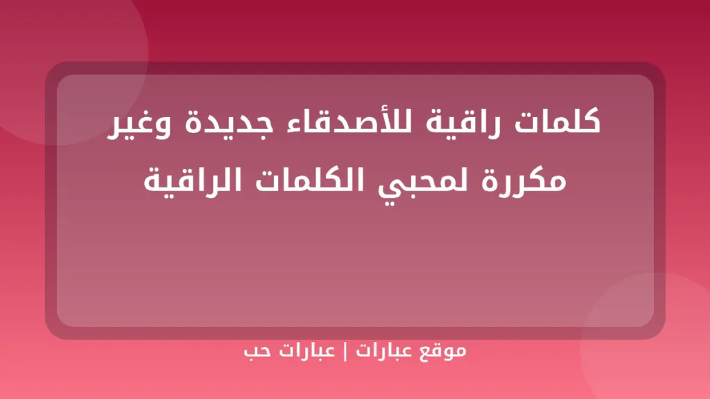 كلمات راقية للأصدقاء جديدة وغير مكررة لمحبي الكلمات الراقية - موقع عبارات