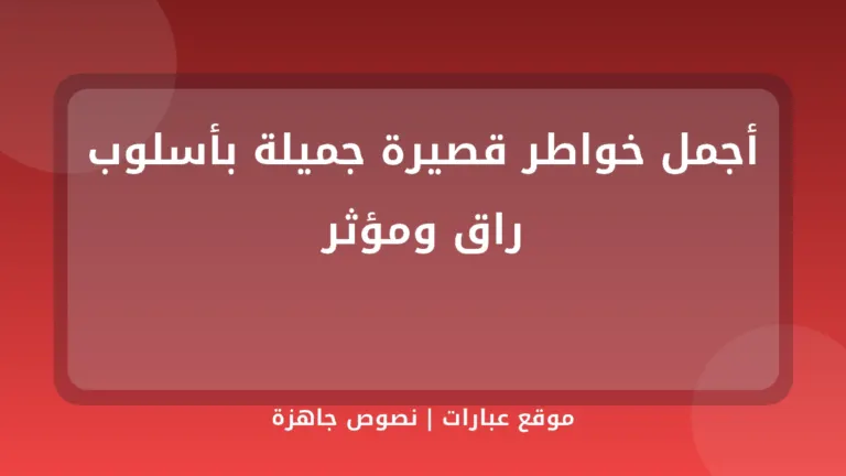 أجمل خواطر قصيرة جميلة بأسلوب راق ومؤثر - موقع عبارات