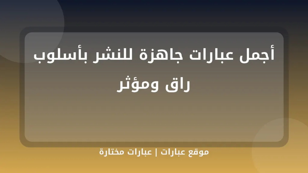 أجمل عبارات جاهزة للنشر بأسلوب راق ومؤثر - موقع عبارات