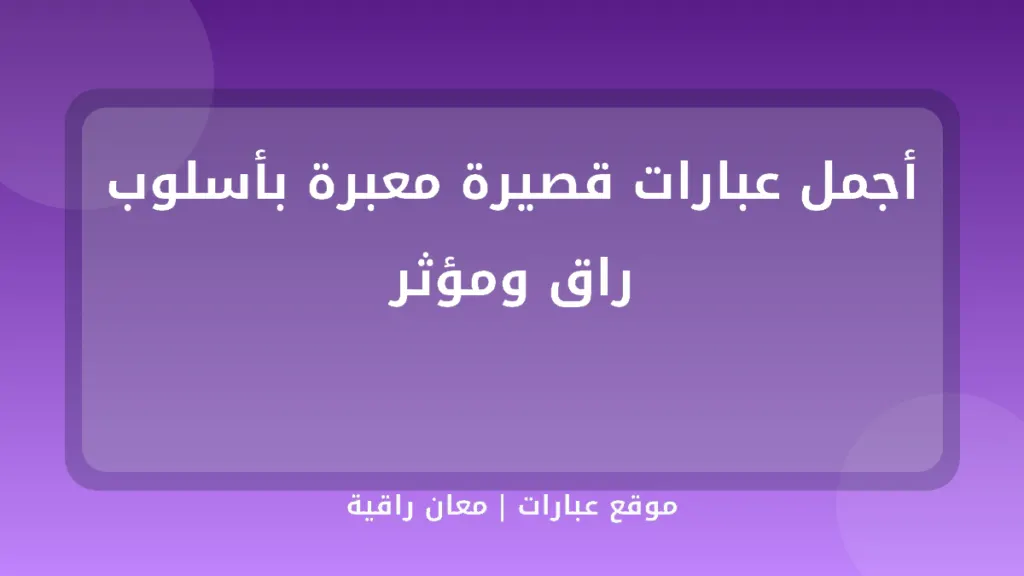 أجمل عبارات قصيرة معبرة بأسلوب راق ومؤثر - موقع عبارات
