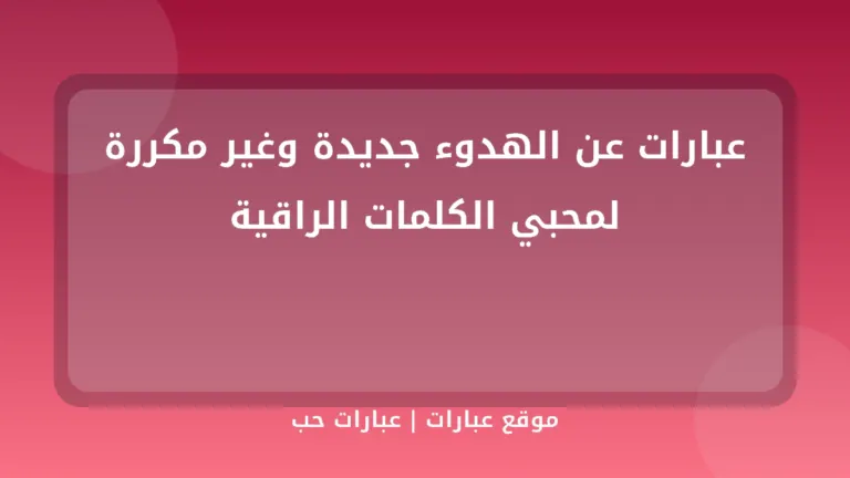 عبارات عن الهدوء جديدة وغير مكررة لمحبي الكلمات الراقية