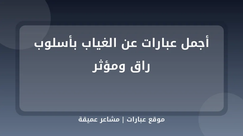 أجمل عبارات عن الغياب بأسلوب راق ومؤثر - موقع عبارات