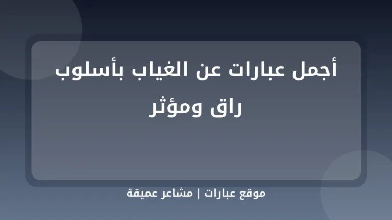أجمل عبارات عن الغياب بأسلوب راق ومؤثر - موقع عبارات