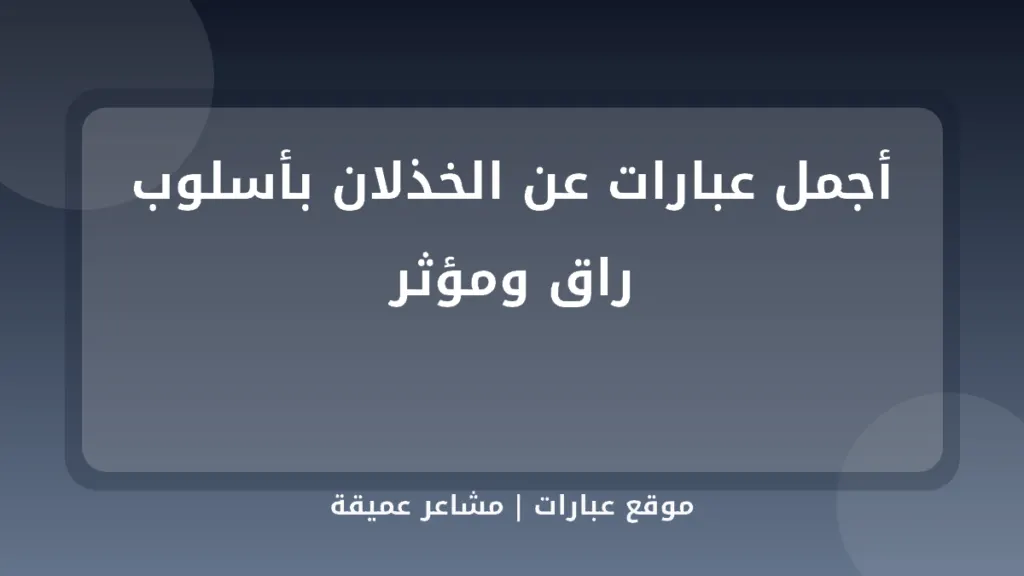 أجمل عبارات عن الخذلان بأسلوب راق ومؤثر - موقع عبارات