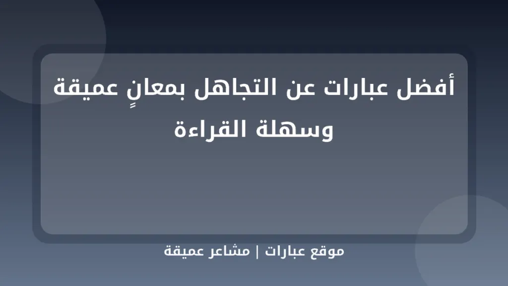أفضل عبارات عن التجاهل بمعانٍ عميقة وسهلة القراءة - موقع عبارات