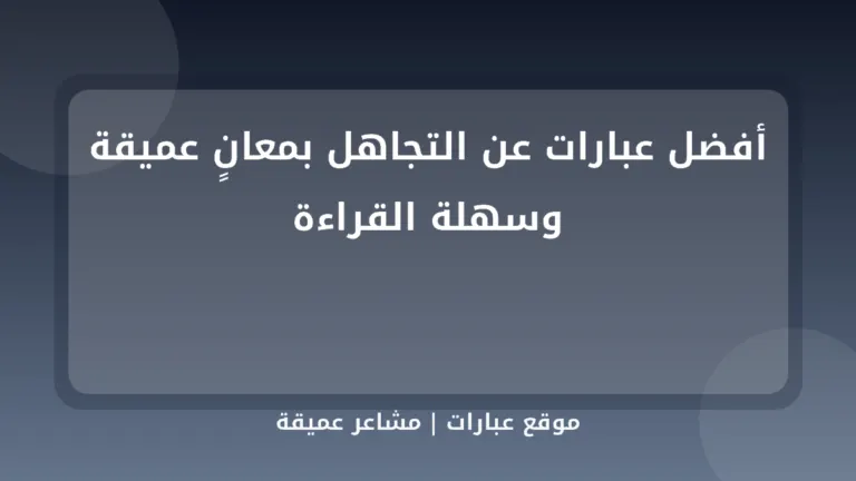 أفضل عبارات عن التجاهل بمعانٍ عميقة وسهلة القراءة - موقع عبارات