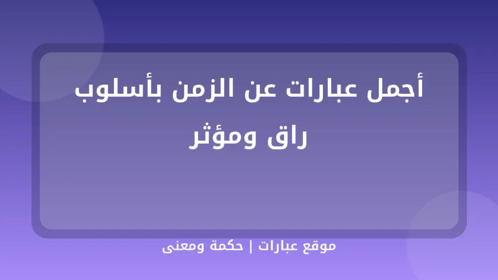 أجمل عبارات عن الزمن بأسلوب راق ومؤثر - موقع عبارات