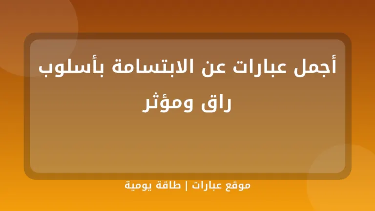 أجمل عبارات عن الابتسامة بأسلوب راق ومؤثر