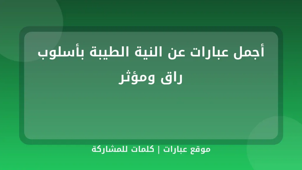 أجمل عبارات عن النية الطيبة بأسلوب راق ومؤثر - موقع عبارات