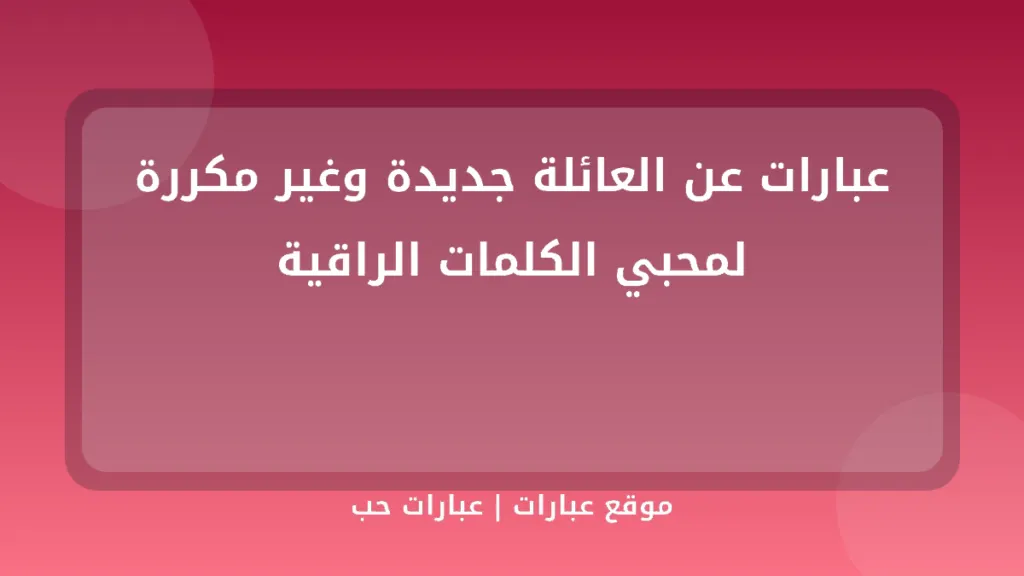 عبارات عن العائلة جديدة وغير مكررة لمحبي الكلمات الراقية - موقع عبارات