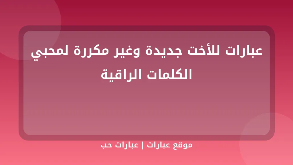 عبارات للأخت جديدة وغير مكررة لمحبي الكلمات الراقية - موقع عبارات