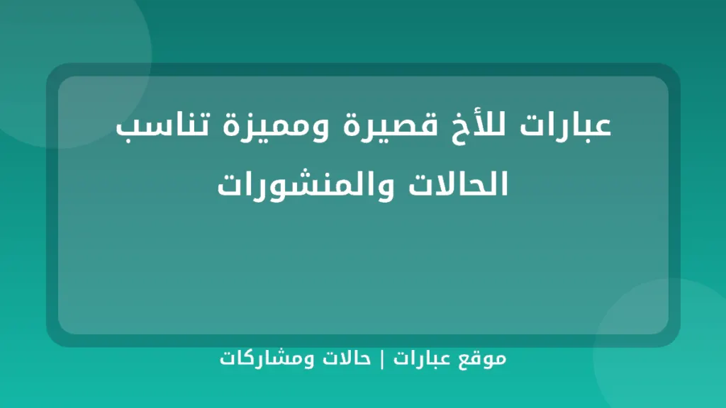 عبارات للأخ قصيرة ومميزة تناسب الحالات والمنشورات - موقع عبارات