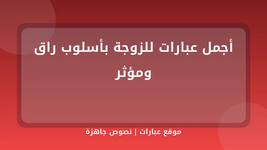 أجمل عبارات للزوجة بأسلوب راق ومؤثر - موقع عبارات
