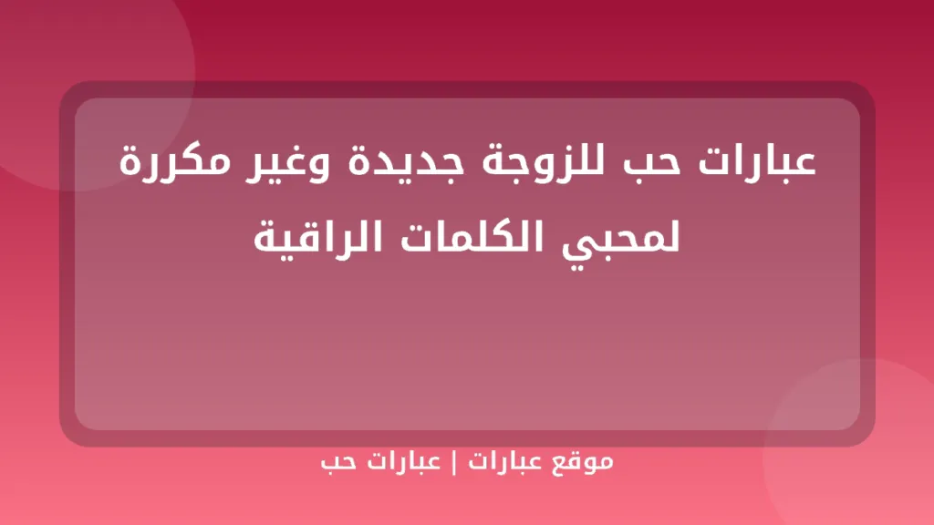 عبارات حب للزوجة جديدة وغير مكررة لمحبي الكلمات الراقية - موقع عبارات