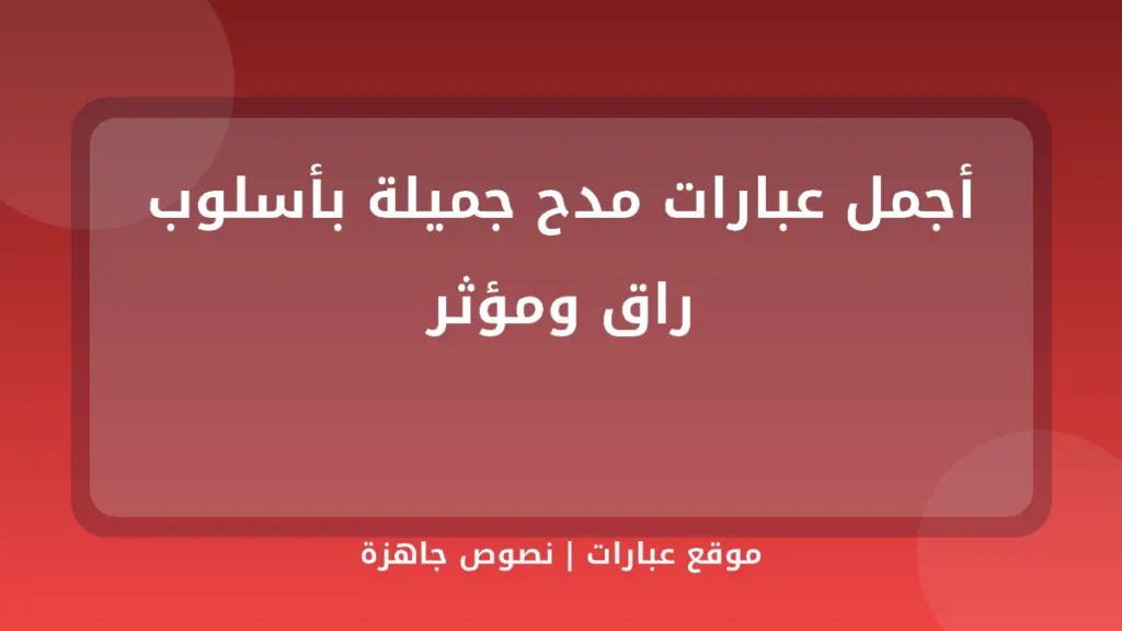 أجمل عبارات مدح جميلة بأسلوب راق ومؤثر - موقع عبارات
